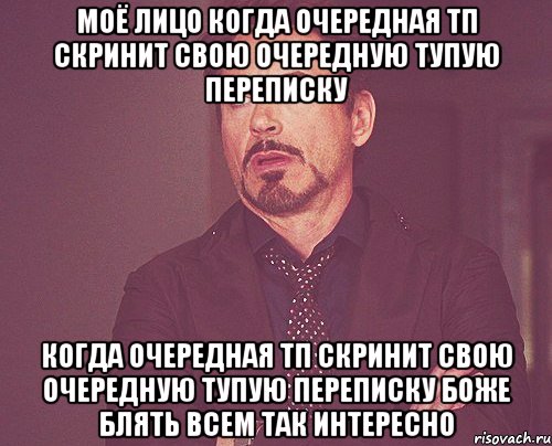 моё лицо когда очередная тп скринит свою очередную тупую переписку когда очередная тп скринит свою очередную тупую переписку боже блять всем так интересно