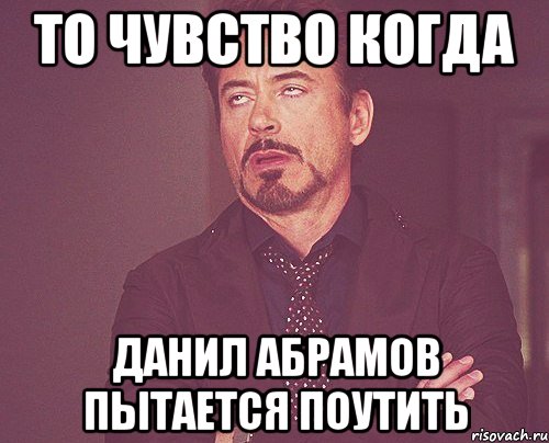 то чувство когда данил абрамов пытается поутить, Мем твое выражение лица