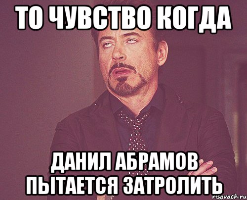 то чувство когда данил абрамов пытается затролить, Мем твое выражение лица