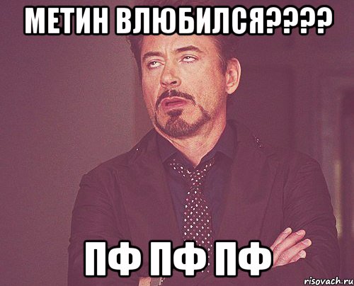 метин влюбился??? пф пф пф, Мем твое выражение лица