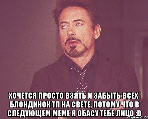  хочется просто взять и забыть всех блондинок тп на свете, потому что в следующем меме я обасу тебе лицо :d, Мем твое выражение лица