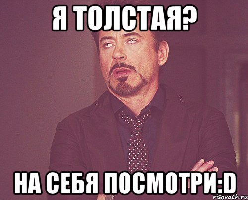 я толстая? на себя посмотри:d, Мем твое выражение лица