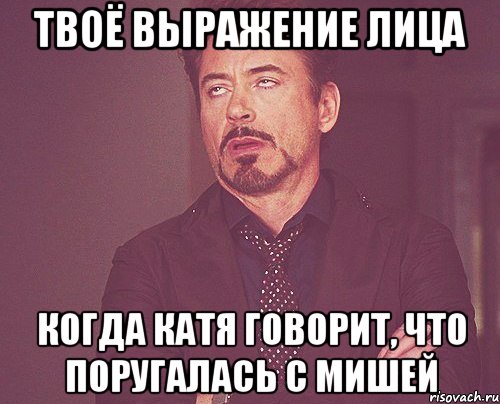 твоё выражение лица когда катя говорит, что поругалась с мишей, Мем твое выражение лица