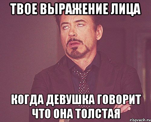 твое выражение лица когда девушка говорит что она толстая, Мем твое выражение лица