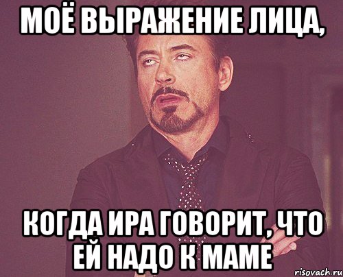 моё выражение лица, когда ира говорит, что ей надо к маме, Мем твое выражение лица