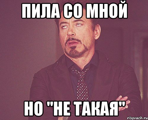 пила со мной но "не такая", Мем твое выражение лица