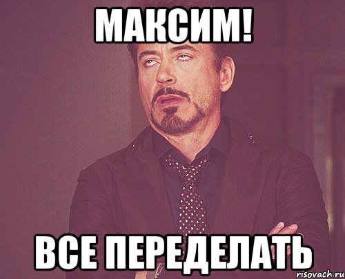 максим! все переделать, Мем твое выражение лица