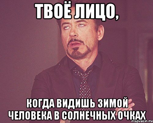 твоё лицо, когда видишь зимой человека в солнечных очках, Мем твое выражение лица