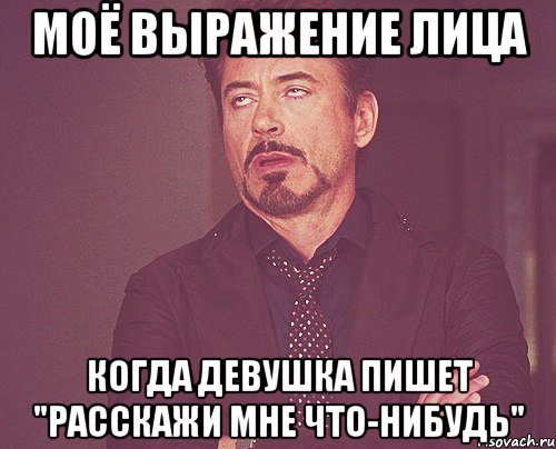 моё выражение лица когда девушка пишет "расскажи мне что-нибудь", Мем твое выражение лица