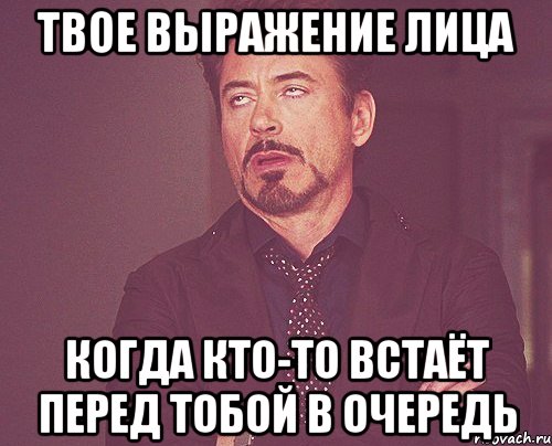 твое выражение лица когда кто-то встаёт перед тобой в очередь, Мем твое выражение лица