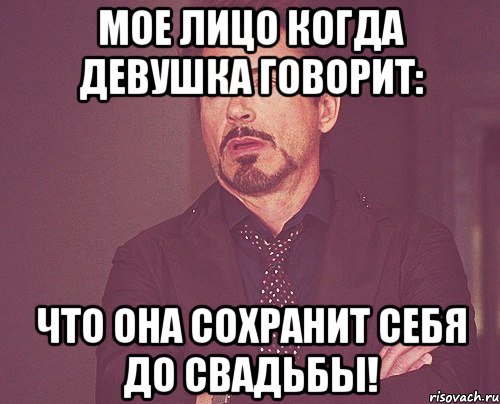 мое лицо когда девушка говорит: что она сохранит себя до свадьбы!, Мем твое выражение лица