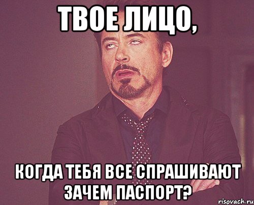 твое лицо, когда тебя все спрашивают зачем паспорт?, Мем твое выражение лица