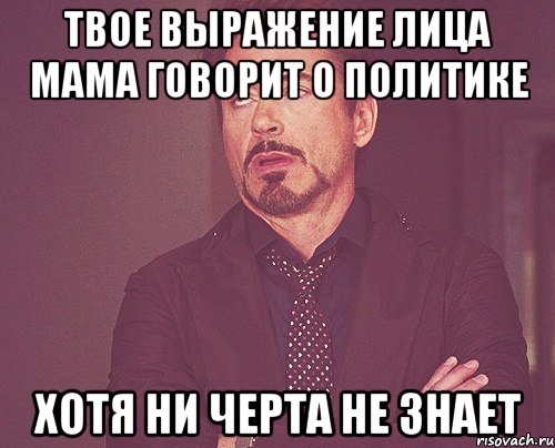 твое выражение лица мама говорит о политике хотя ни черта не знает, Мем твое выражение лица