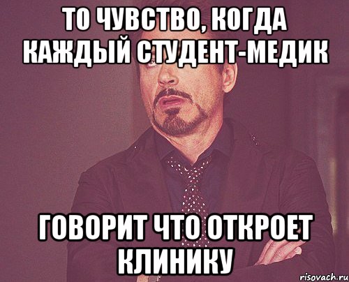 то чувство, когда каждый студент-медик говорит что откроет клинику, Мем твое выражение лица