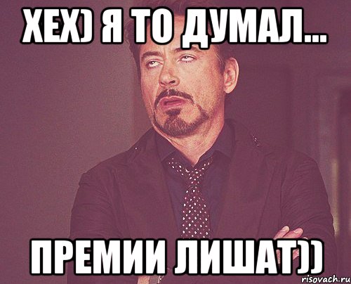 хех) я то думал... премии лишат)), Мем твое выражение лица