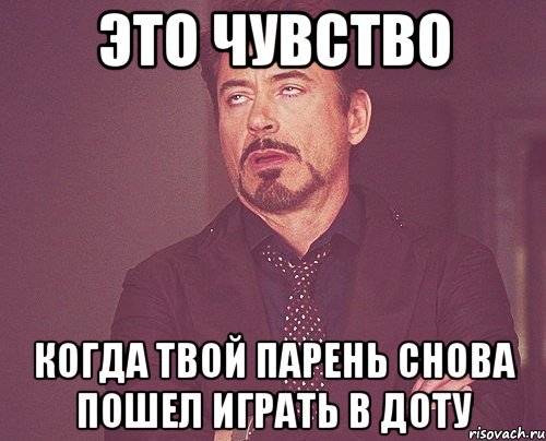 это чувство когда твой парень снова пошел играть в доту, Мем твое выражение лица