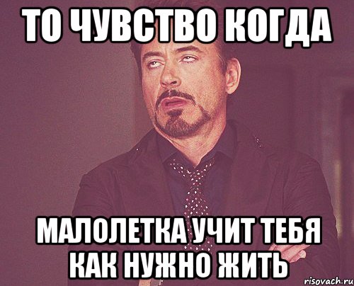 то чувство когда малолетка учит тебя как нужно жить, Мем твое выражение лица