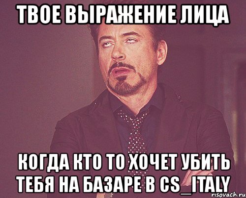 твое выражение лица когда кто то хочет убить тебя на базаре в cs_italy, Мем твое выражение лица