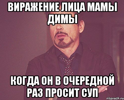 виражение лица мамы димы когда он в очередной раз просит суп, Мем твое выражение лица