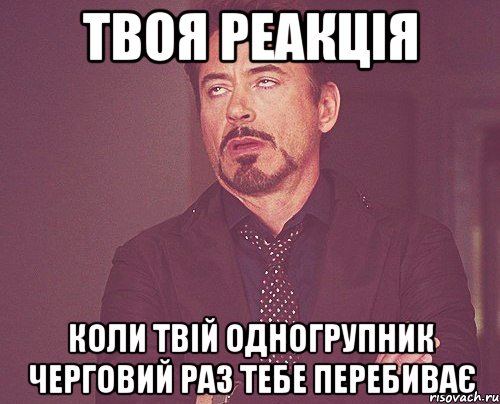 твоя реакція коли твій одногрупник черговий раз тебе перебиває, Мем твое выражение лица