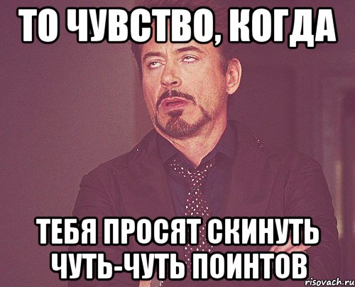 то чувство, когда тебя просят скинуть чуть-чуть поинтов, Мем твое выражение лица