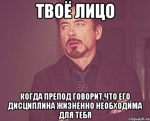 твоё лицо когда препод говорит,что его дисциплина жизненно необходима для тебя, Мем твое выражение лица