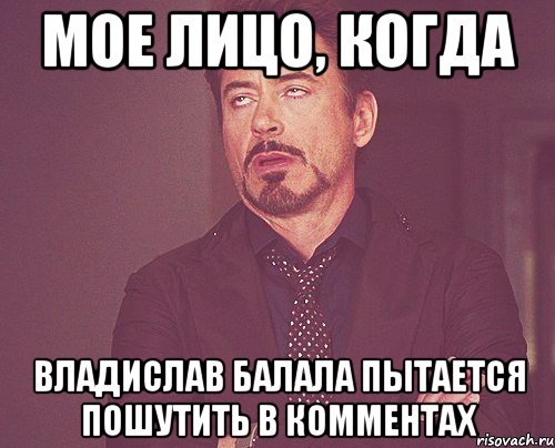 мое лицо, когда владислав балала пытается пошутить в комментах, Мем твое выражение лица