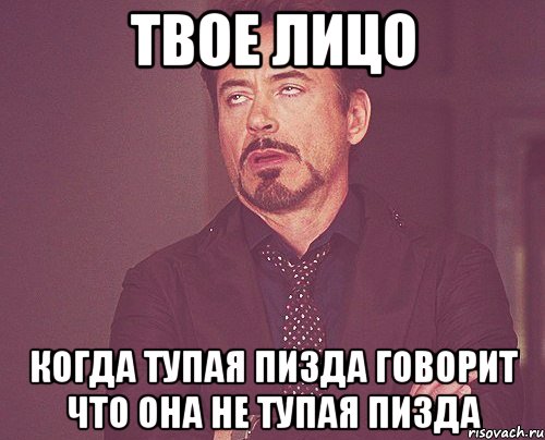 твое лицо когда тупая пизда говорит что она не тупая пизда, Мем твое выражение лица