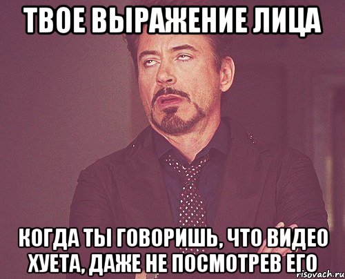 твое выражение лица когда ты говоришь, что видео хуета, даже не посмотрев его, Мем твое выражение лица