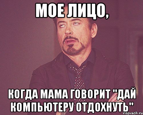 мое лицо, когда мама говорит "дай компьютеру отдохнуть", Мем твое выражение лица