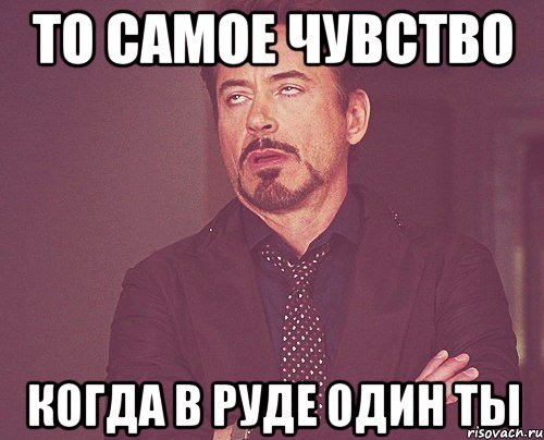 то самое чувство когда в руде один ты, Мем твое выражение лица