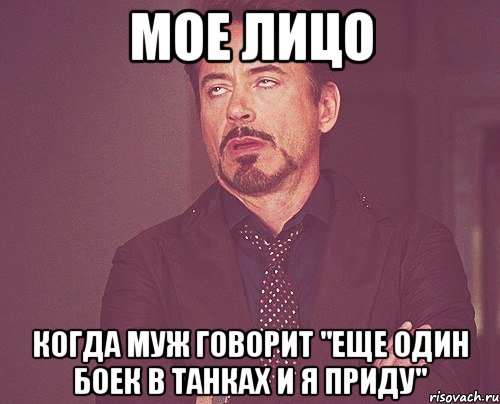 мое лицо когда муж говорит "еще один боек в танках и я приду", Мем твое выражение лица