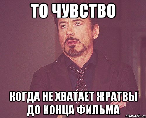 то чувство когда не хватает жратвы до конца фильма, Мем твое выражение лица