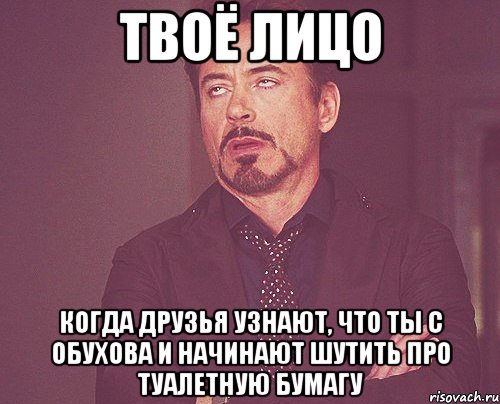 твоё лицо когда друзья узнают, что ты с обухова и начинают шутить про туалетную бумагу, Мем твое выражение лица