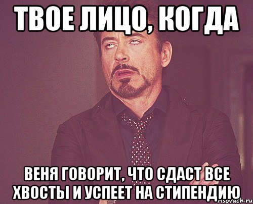 твое лицо, когда веня говорит, что сдаст все хвосты и успеет на стипендию, Мем твое выражение лица