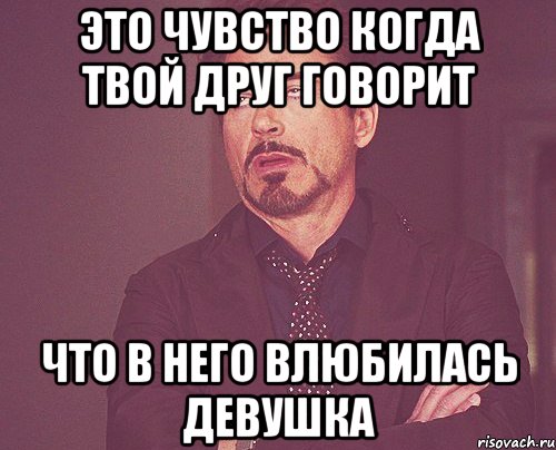 это чувство когда твой друг говорит что в него влюбилась девушка, Мем твое выражение лица