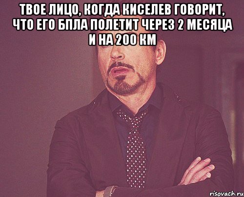 твое лицо, когда киселев говорит, что его бпла полетит через 2 месяца и на 200 км , Мем твое выражение лица