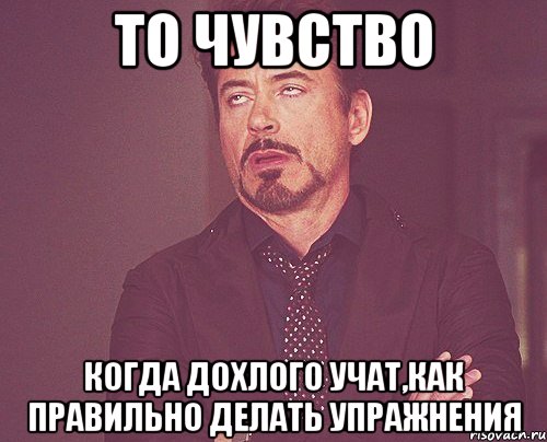 то чувство когда дохлого учат,как правильно делать упражнения, Мем твое выражение лица