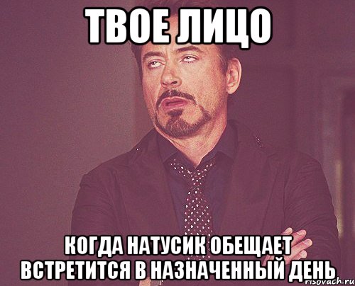 твое лицо когда натусик обещает встретится в назначенный день, Мем твое выражение лица