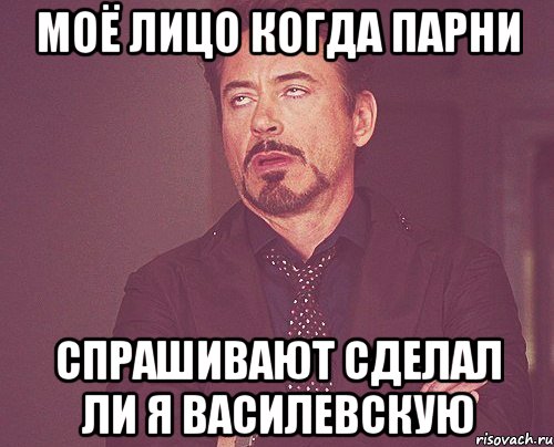 моё лицо когда парни спрашивают сделал ли я василевскую, Мем твое выражение лица