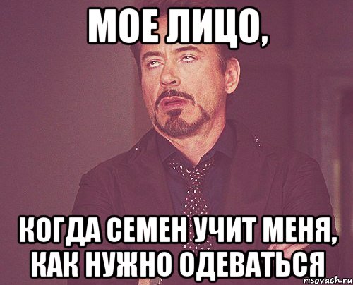 мое лицо, когда семен учит меня, как нужно одеваться, Мем твое выражение лица