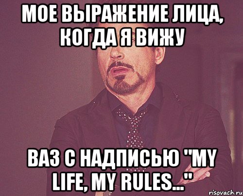 мое выражение лица, когда я вижу ваз с надписью "my life, my rules...", Мем твое выражение лица