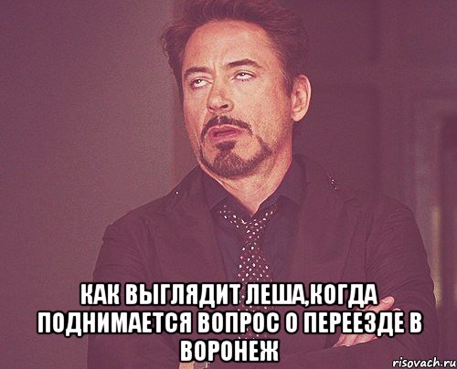  как выглядит леша,когда поднимается вопрос о переезде в воронеж, Мем твое выражение лица