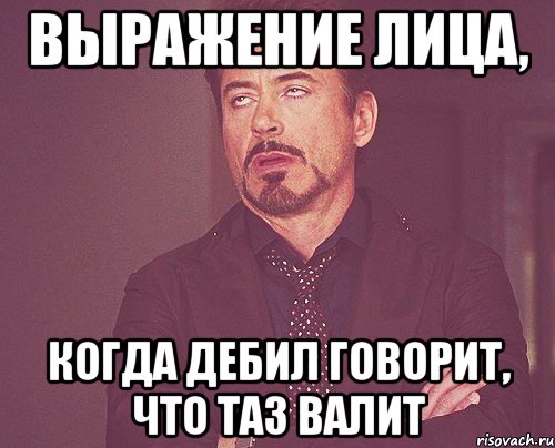 выражение лица, когда дебил говорит, что таз валит, Мем твое выражение лица