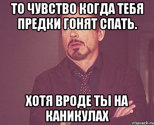 то чувство когда тебя предки гонят спать. хотя вроде ты на каникулах, Мем твое выражение лица