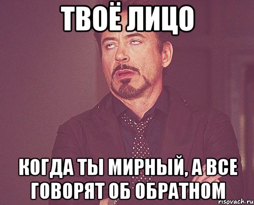 твоё лицо когда ты мирный, а все говорят об обратном, Мем твое выражение лица