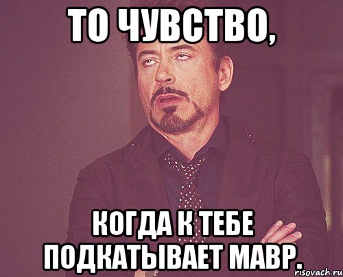 то чувство, когда к тебе подкатывает мавр.