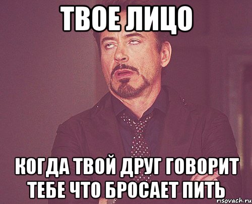 твое лицо когда твой друг говорит тебе что бросает пить, Мем твое выражение лица