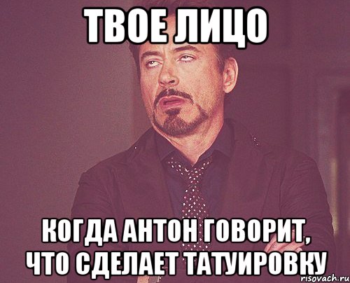 твое лицо когда антон говорит, что сделает татуировку, Мем твое выражение лица