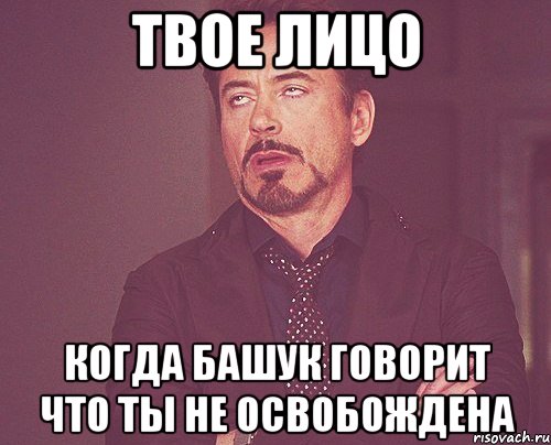 твое лицо когда башук говорит что ты не освобождена, Мем твое выражение лица